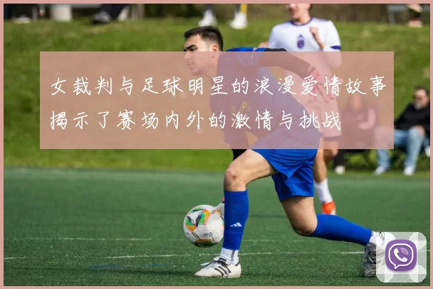 女裁判与足球明星的浪漫爱情故事揭示了赛场内外的激情与挑战