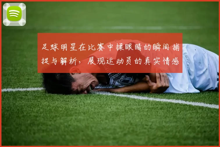 足球明星在比赛中揉眼睛的瞬间捕捉与解析，展现运动员的真实情感与压力