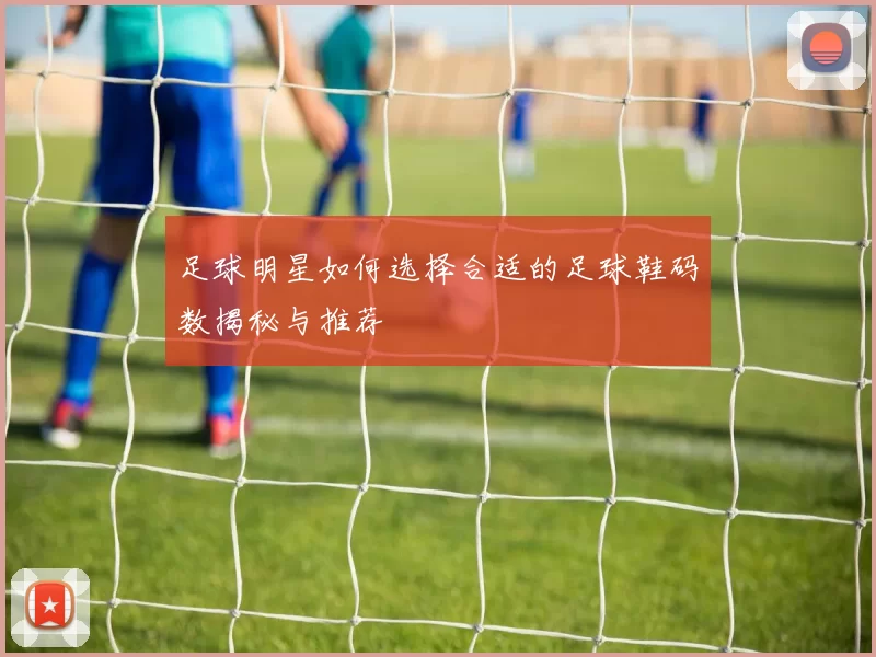 足球明星如何选择合适的足球鞋码数揭秘与推荐