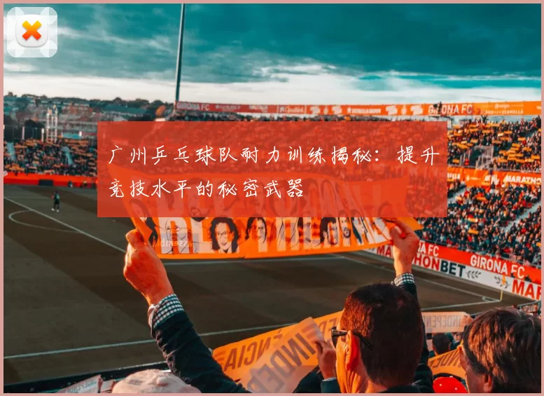 广州乒乓球队耐力训练揭秘：提升竞技水平的秘密武器