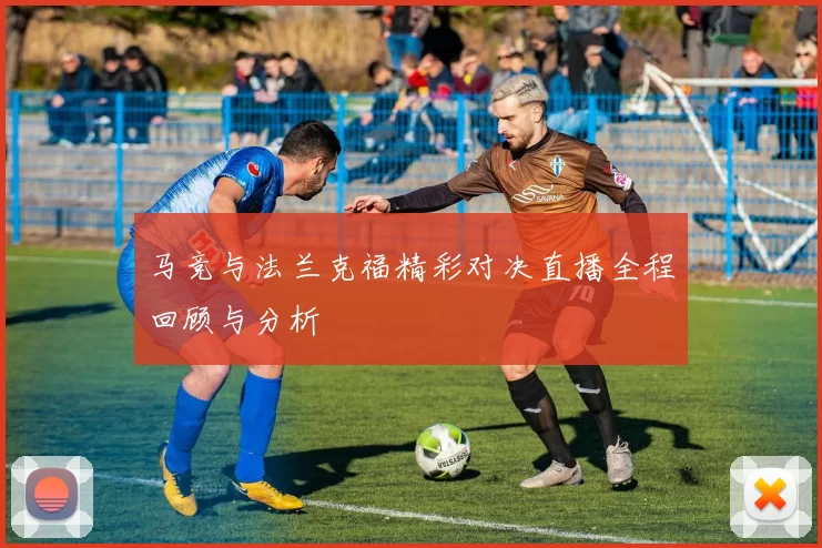 马竞与法兰克福精彩对决直播全程回顾与分析