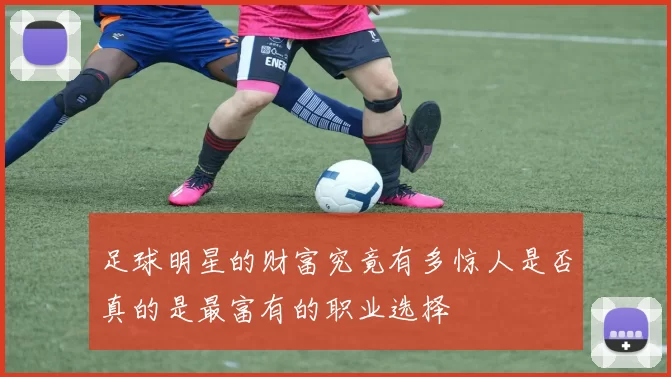 足球明星的财富究竟有多惊人是否真的是最富有的职业选择