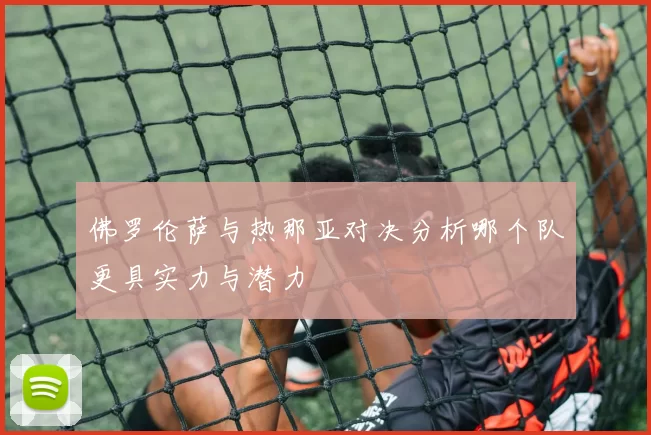 佛罗伦萨与热那亚对决分析哪个队更具实力与潜力