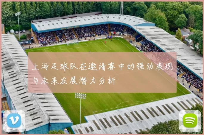 上海足球队在邀请赛中的强劲表现与未来发展潜力分析