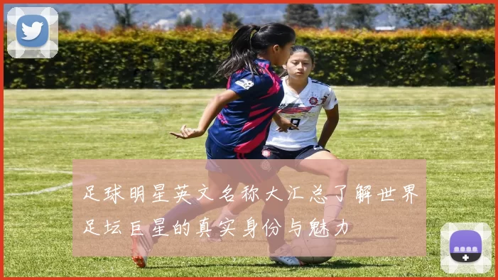 足球明星英文名称大汇总了解世界足坛巨星的真实身份与魅力