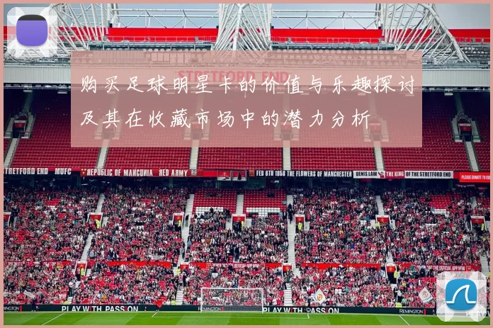购买足球明星卡的价值与乐趣探讨及其在收藏市场中的潜力分析