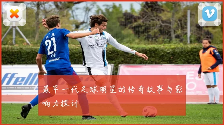 最早一代足球明星的传奇故事与影响力探讨