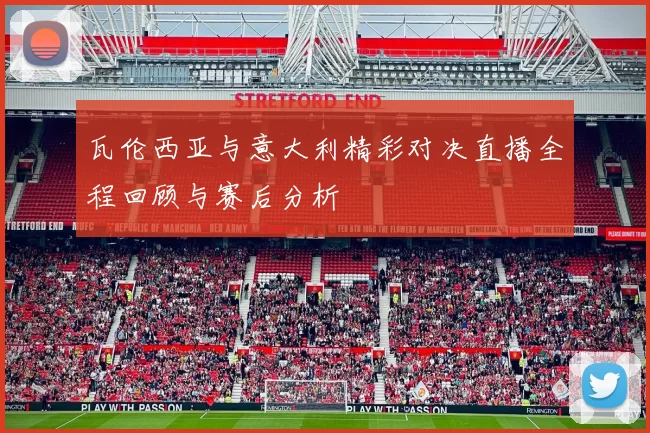 瓦伦西亚与意大利精彩对决直播全程回顾与赛后分析