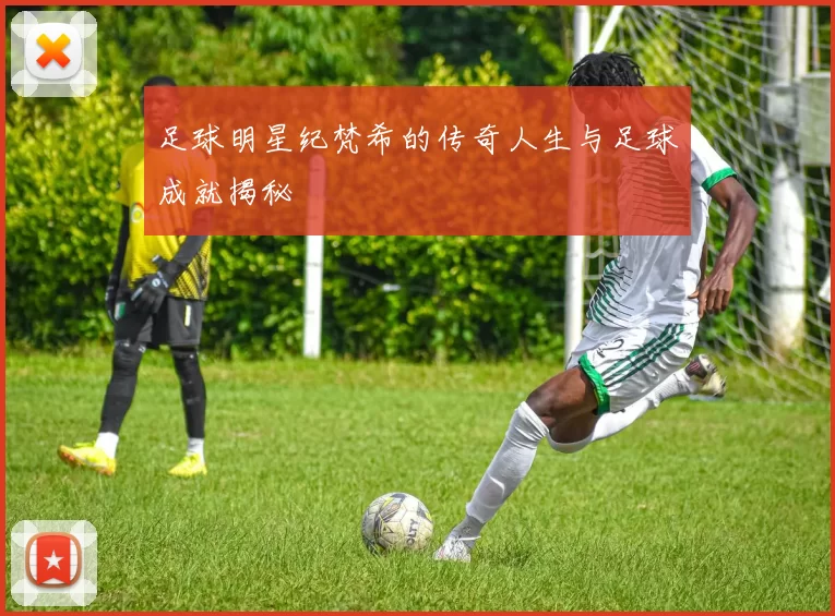 足球明星纪梵希的传奇人生与足球成就揭秘