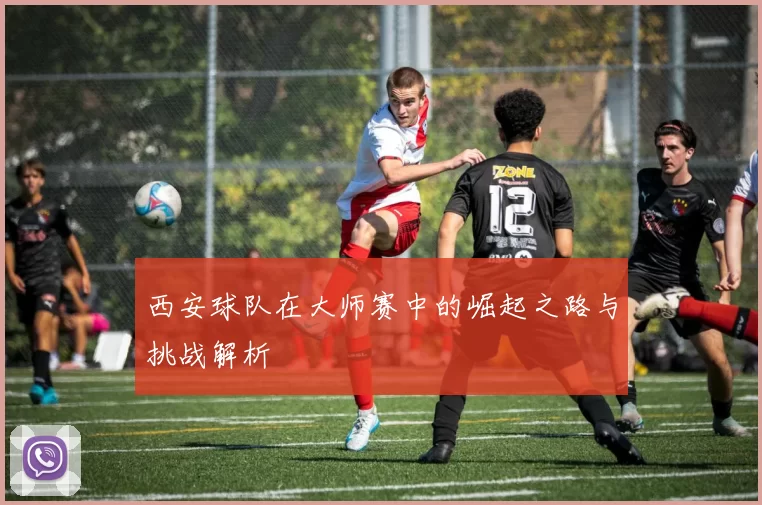 西安球队在大师赛中的崛起之路与挑战解析