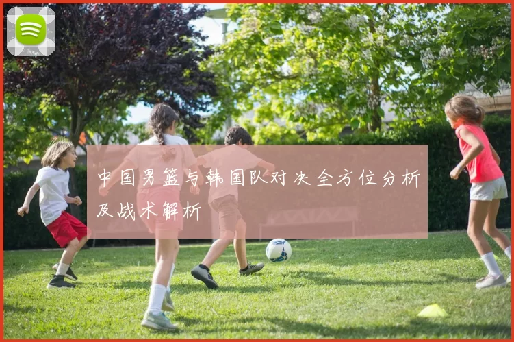 中国男篮与韩国队对决全方位分析及战术解析