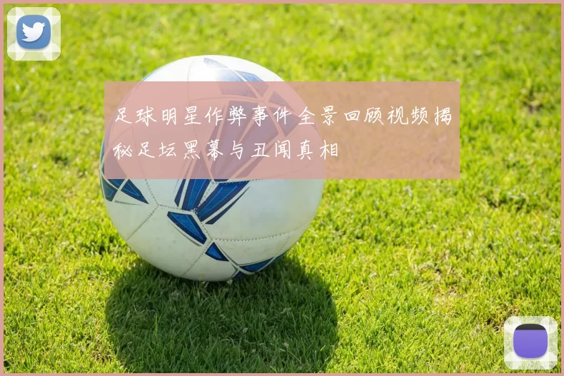 足球明星作弊事件全景回顾视频揭秘足坛黑幕与丑闻真相
