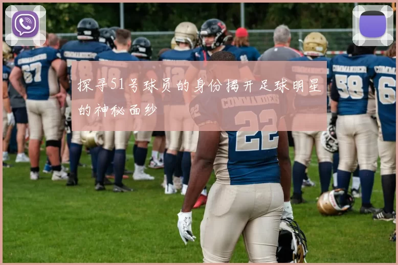 探寻51号球员的身份揭开足球明星的神秘面纱