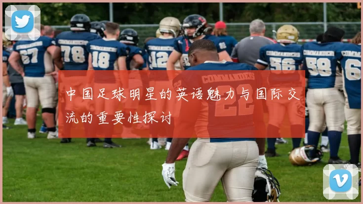 中国足球明星的英语魅力与国际交流的重要性探讨