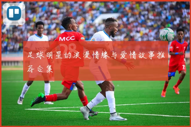 足球明星的浪漫情缘与爱情故事推荐合集
