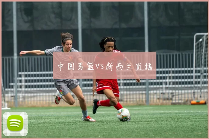中国男篮vs新西兰直播
