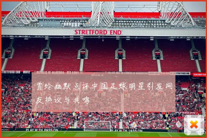 贾玲幽默点评中国足球明星引发网友热议与共鸣